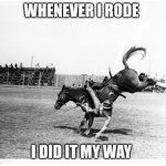 Falling off horse | WHENEVER I RODE; I DID IT MY WAY | image tagged in falling off horse | made w/ Imgflip meme maker