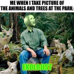 Ekolojist | ME WHEN I TAKE PICTURE OF THE ANIMALS AND TREES AT THE PARK:; EKOLOJIST | image tagged in memes,park,happy | made w/ Imgflip meme maker