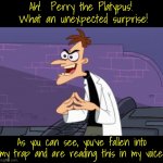 I call it the Narrationifier! | Ah!  Perry the Platypus!  What an unexpected surprise! As you can see, you've fallen into my trap and are reading this in my voice! | image tagged in doofenshmirtz | made w/ Imgflip meme maker