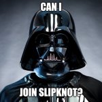 Can I Join Slipknot? | CAN I; JOIN SLIPKNOT? | image tagged in darth vader,slipknot,join | made w/ Imgflip meme maker