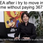 EA in a nutshell: | EA after i try to move in a game without paying 36726$: | image tagged in no that s not how your supposed to play the game,memes,ea,video games,funny,expensive | made w/ Imgflip meme maker