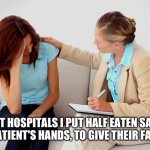 I need help but I don’t want it | WHEN I'M AT HOSPITALS I PUT HALF EATEN SANDWICHES IN COMA PATIENT'S HANDS, TO GIVE THEIR FAMILY HOPE. | image tagged in therapist,false hope,sandwich | made w/ Imgflip meme maker