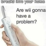 wii | Pov: a thief breaks into your home | image tagged in are wii gonna have a problem | made w/ Imgflip meme maker