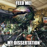 Dissertation | FEED ME! MY DISSERTATION | image tagged in audrey ii | made w/ Imgflip meme maker