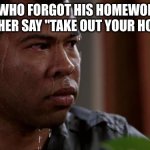 uh oh | THE KID WHO FORGOT HIS HOMEWORK WHEN THE TEACHER SAY "TAKE OUT YOUR HOMEWORK | image tagged in key and peele,homework,memes | made w/ Imgflip meme maker