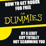 Free bob for dummies | HOW TO GET ROBUX 
FOR FREE; BY A LEGIT GUY TOTALLY NOT SCAMMING YOU | image tagged in for dummies | made w/ Imgflip meme maker