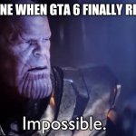 10th anniversary of gta 5 soon | EVERYONE WHEN GTA 6 FINALLY RELEASES | image tagged in thanos impossible,why,memes,funny,oh wow are you actually reading these tags | made w/ Imgflip meme maker