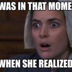 Crucible Abby | IT WAS IN THAT MOMENT; WHEN SHE REALIZED. | image tagged in crucible abby | made w/ Imgflip meme maker