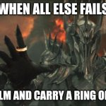 sauron | WHEN ALL ELSE FAILS; KEEP CALM AND CARRY A RING OF POWER | image tagged in sauron | made w/ Imgflip meme maker