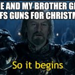 So It Begins | ME AND MY BROTHER GET NERFS GUNS FOR CHRISTMAS | image tagged in so it begins | made w/ Imgflip meme maker