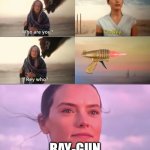 pew pew | RAY-GUN | image tagged in rey who | made w/ Imgflip meme maker