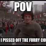 no | POV; ME WHEN I PISSED OFF THE FURRY COMMUNITY | image tagged in funny,stfu | made w/ Imgflip video-to-gif maker