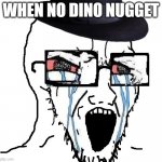 Redditor | WHEN NO DINO NUGGET | image tagged in redditor | made w/ Imgflip meme maker