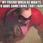 He licks everything I own in hopes that I give it to him | MY FRIEND WHEN HE WANTS TO HAVE SOMETHING THAT I HAVE | image tagged in mr incredible tongue | made w/ Imgflip meme maker