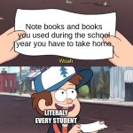Gravity Falls Meme | Note books and books you used during the school year you have to take home; LITERALY EVERY STUDENT | image tagged in gravity falls meme | made w/ Imgflip meme maker