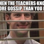 The true drama queens of our school | WHEN THE TEACHERS KNOW MORE GOSSIP THAN YOU DO | image tagged in devious jim | made w/ Imgflip meme maker
