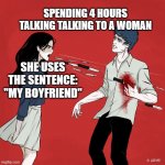 What a waste of time | SPENDING 4 HOURS TALKING TALKING TO A WOMAN; SHE USES THE SENTENCE: "MY BOYFRIEND" | image tagged in woman shouting knives,woman,talking | made w/ Imgflip meme maker
