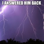 Thunderstorm | I ANSWERED HIM BACK | image tagged in thunderstorm | made w/ Imgflip meme maker
