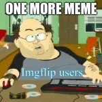 Imgflip users be like! | ONE MORE MEME; Imgflip users | image tagged in south park wow guy | made w/ Imgflip meme maker
