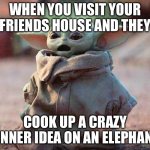 Man… | WHEN YOU VISIT YOUR FRIENDS HOUSE AND THEY; COOK UP A CRAZY DINNER IDEA ON AN ELEPHANT | image tagged in surprised baby yoda,memes,elephant,cooking | made w/ Imgflip meme maker