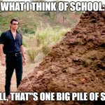 Jurrasic Park Shit | WHAT I THINK OF SCHOOL:; "WELL, THAT"S ONE BIG PILE OF SH*T" | image tagged in jurrasic park shit | made w/ Imgflip meme maker
