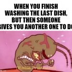 *visible frustration* | WHEN YOU FINISH WASHING THE LAST DISH, BUT THEN SOMEONE GIVES YOU ANOTHER ONE TO DO | image tagged in visible frustration,washing dishes,pain,if you read this tag you are cursed | made w/ Imgflip meme maker