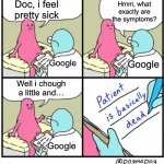Image title | Hmm, what exactly are the symptoms? Doc, i feel pretty sick; Google; Google; Well i chough a little and…; Google | image tagged in patient is basically dead,memes,google,doctor,sick,funny | made w/ Imgflip meme maker