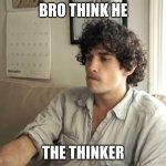 Bro think he the thinker | BRO THINK HE; THE THINKER | image tagged in dude contemplating life,joe hawley,thinking,the thinker | made w/ Imgflip meme maker