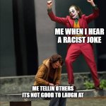 Joker two moods | ME WHEN I HEAR A RACIST JOKE; ME TELLIN OTHERS ITS NOT GOOD TO LAUGH AT | image tagged in joker two moods | made w/ Imgflip meme maker