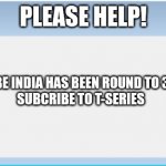 T-series has 366m subcriber | PLEASE HELP! T-SERIES A YOUTUBE INDIA HAS BEEN ROUND TO 366M SUBCRIBER 
SUBCRIBE TO T-SERIES | image tagged in windows 7 error message maker | made w/ Imgflip meme maker