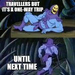 Skeletor disturbing facts | WE'RE ALL TIME TRAVELLERS BUT IT'S A ONE-WAY TRIP; UNTIL NEXT TIME | image tagged in skeletor disturbing facts | made w/ Imgflip meme maker