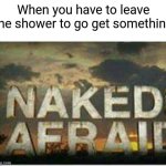Naked and afraid | When you have to leave the shower to go get something | image tagged in naked and afraid | made w/ Imgflip meme maker