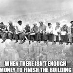 memeing or working | WHEN THERE ISN'T ENOUGH MONEY TO FINISH THE BUILDING | image tagged in worker on rion bar,meme,worker | made w/ Imgflip meme maker