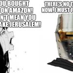 babe please | BABE! YOU BOUGHT A HELMET ON AMAZON! THAT DOESN'T MEAN YOU HAVE TO RETAKE JERUSALEM! THERE'S NO TURNING BACK NOW. I MUST FULFILL MY VOW | image tagged in babe please,crusader,crusades,crusade | made w/ Imgflip meme maker