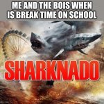 respect sharks, sharks respect you | ME AND THE BOIS WHEN IS BREAK TIME ON SCHOOL | image tagged in sharknado,school | made w/ Imgflip meme maker