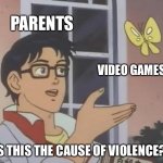 . | PARENTS; VIDEO GAMES; IS THIS THE CAUSE OF VIOLENCE? | image tagged in memes,is this a pigeon | made w/ Imgflip meme maker