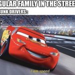 I am speed | REGULAR FAMILY IN THE STREETS; DRUNK DRIVERS : | image tagged in i am speed,meme,funny,funny memes,cars,dank memes | made w/ Imgflip meme maker