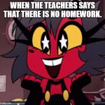 Happy millie | WHEN THE TEACHERS SAYS THAT THERE IS NO HOMEWORK. | image tagged in happy millie | made w/ Imgflip meme maker
