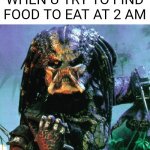 Predator needs some cookies | WHEN U TRY TO FIND FOOD TO EAT AT 2 AM | image tagged in predator | made w/ Imgflip meme maker
