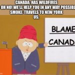Bruh it smells like a campfire | CANADA: HAS WILDFIRES
US: OH NO! WE’LL HELP YOU IN ANY WAY POSSIBLE!
SMOKE: TRAVELS TO NEW YORK
US: | image tagged in blame canada | made w/ Imgflip meme maker