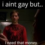 ayo | i aint gay but.. | image tagged in i need that money,ger,shitpost | made w/ Imgflip meme maker