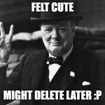 Winston Churchill | FELT CUTE; MIGHT DELETE LATER :P | image tagged in winston churchill | made w/ Imgflip meme maker