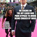 Chased by Dogs on my Bike | ME BIKING ON THE OFF LEASH DOG PARK BYPASS TO AVOID BEING CHASED BY DOGS; OWNERS ALLOWING THEIR DOGS TO BE OFF LEASH ANYWHERE | image tagged in jason momoa henry cavill meme | made w/ Imgflip meme maker