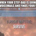 Current Objective: Survive | WHEN YOUR STEP-DAD IS GOING THROUGH VOICEMAILS AND FINDS YOUR VOICEMAIL | image tagged in current objective survive,memes,voice mail,phones,relatable | made w/ Imgflip meme maker