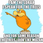 The lorax | I AM THE LORAX I SPEAK FOR THE TREES; AND FOR SOME REASON THE TREES LOOK LIKE MUZAN | image tagged in the lorax | made w/ Imgflip meme maker
