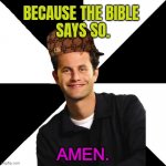 Amen. | BECAUSE THE BIBLE 
SAYS SO. AMEN. | image tagged in scumbag christian kirk cameron | made w/ Imgflip meme maker