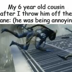 Fr tho | My 6 year old cousin after I throw him off the plane: (he was being annoying) | image tagged in gifs,dark,true,funny,memes | made w/ Imgflip video-to-gif maker
