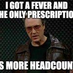 More Headcount | I GOT A FEVER AND THE ONLY PRESCRIPTION; IS MORE HEADCOUNT | image tagged in needs more cowbell | made w/ Imgflip meme maker