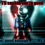 Epik sans | I'll say kid, you're good; But not good enough . . . TIME TO DIE | image tagged in sans last breath phase 3 | made w/ Imgflip meme maker