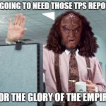 GOWRON LUMBERG, OFFICE SPACE, STAR TREK | I'M GOING TO NEED THOSE TPS REPORTS; FOR THE GLORY OF THE EMPIRE | image tagged in gowron lumberg office space star trek | made w/ Imgflip meme maker